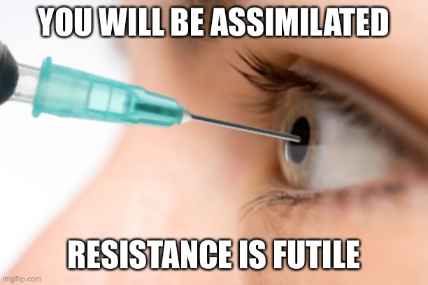 siringe in eye | YOU WILL BE ASSIMILATED RESISTANCE IS FUTILE | image tagged in siringe in eye | made w/ Imgflip meme maker