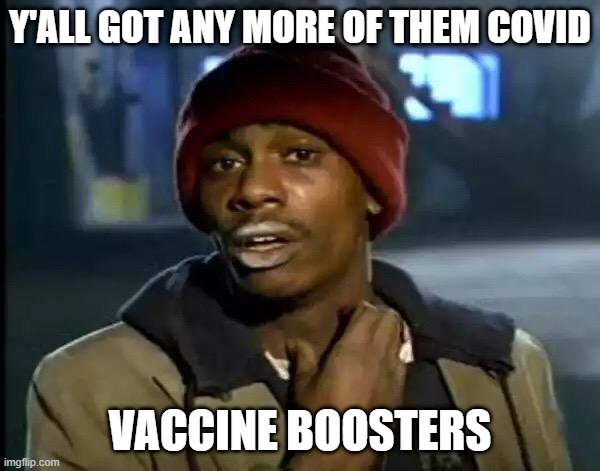 Boosters | Y'ALL GOT ANY MORE OF THEM COVID; VACCINE BOOSTERS | image tagged in memes,y'all got any more of that,vaccine | made w/ Imgflip meme maker