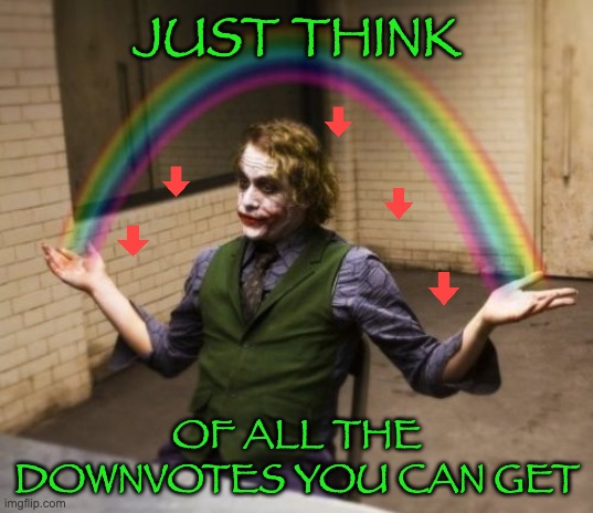 Why not? |  JUST THINK; OF ALL THE DOWNVOTES YOU CAN GET | image tagged in memes,joker rainbow hands,downvotes | made w/ Imgflip meme maker