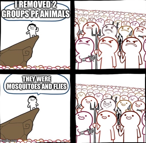 Mad crowd happy crowd | I REMOVED 2 GROUPS PF ANIMALS; THEY WERE MOSQUITOES AND FLIES | image tagged in mad crowd happy crowd | made w/ Imgflip meme maker