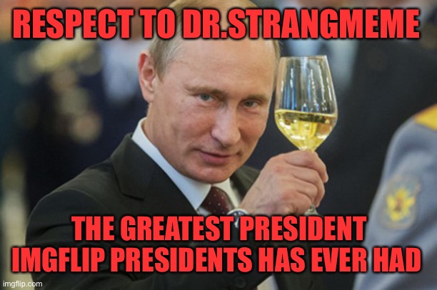 I’m looking forward to seeing what Dr.Strangmeme is bringing to the table | RESPECT TO DR.STRANGMEME; THE GREATEST PRESIDENT IMGFLIP PRESIDENTS HAS EVER HAD | image tagged in putin cheers | made w/ Imgflip meme maker
