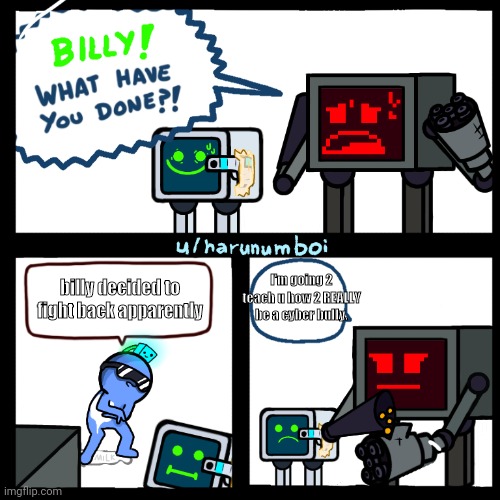 billy what have you done (karlson edition) | billy decided to fight back apparently I'm going 2 teach u how 2 REALLY be a cyber bully. | image tagged in billy what have you done karlson edition | made w/ Imgflip meme maker