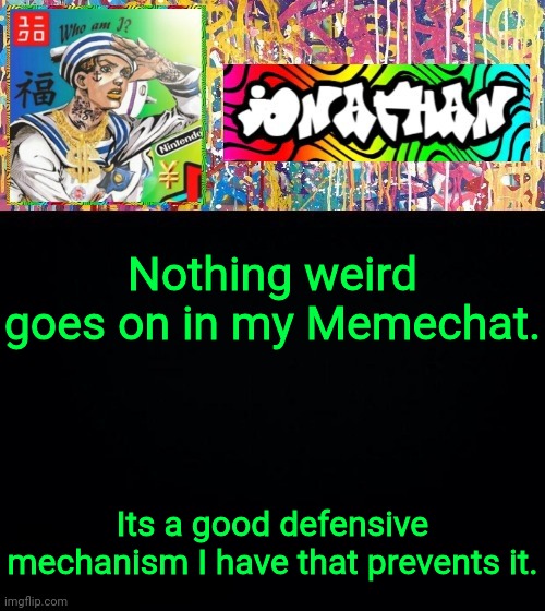 Nothing weird goes on in my Memechat. Its a good defensive mechanism I have that prevents it. | image tagged in jonathan's good vibes | made w/ Imgflip meme maker