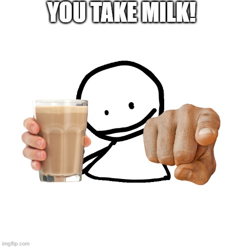 Great job | YOU TAKE MILK! | image tagged in bob milk,choccy milk | made w/ Imgflip meme maker