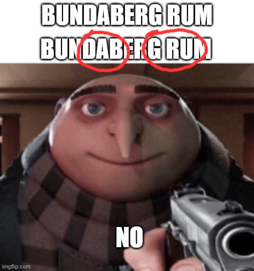 For all those Aussies out there | BUNDABERG RUM; BUNDABERG RUM; NO | image tagged in no gru,memes,funny,funny memes,australia | made w/ Imgflip meme maker