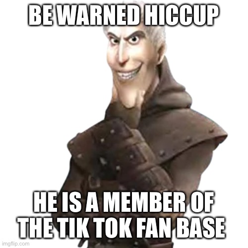 Be warned hiccup | BE WARNED HICCUP; HE IS A MEMBER OF THE TIK TOK FAN BASE | image tagged in how to train your dragon | made w/ Imgflip meme maker