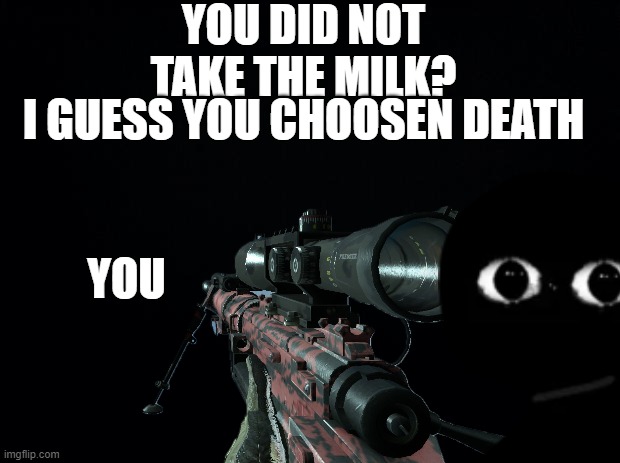 Great job you died | YOU DID NOT TAKE THE MILK? I GUESS YOU CHOOSEN DEATH; YOU | image tagged in bob killed you,fnf,bob milk,milk | made w/ Imgflip meme maker