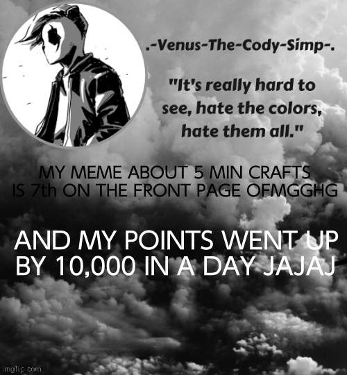 Venus's Panda Eyes temp (ty sugaaaa <3) | MY MEME ABOUT 5 MIN CRAFTS IS 7th ON THE FRONT PAGE OFMGGHG; AND MY POINTS WENT UP BY 10,000 IN A DAY JAJAJ | image tagged in venus's panda eyes temp ty sugaaaa 3 | made w/ Imgflip meme maker