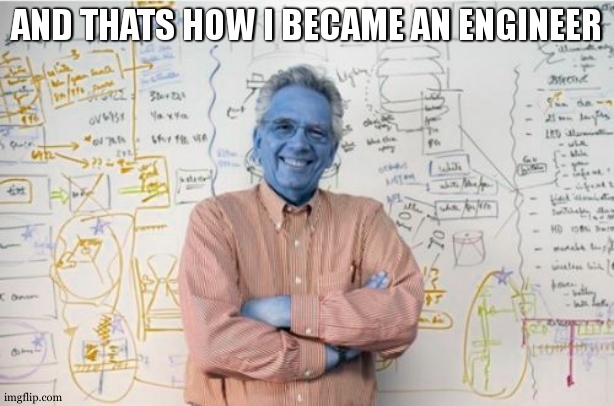 Engineering Professor Meme | AND THATS HOW I BECAME AN ENGINEER | image tagged in memes,engineering professor | made w/ Imgflip meme maker