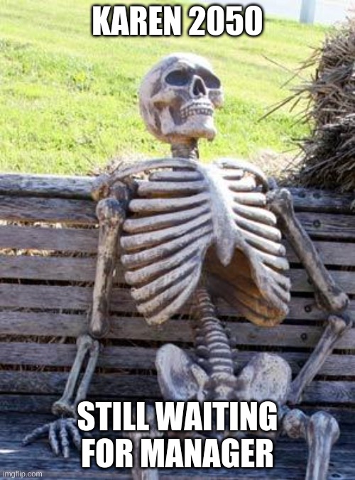karen | KAREN 2050; STILL WAITING FOR MANAGER | image tagged in memes,waiting skeleton | made w/ Imgflip meme maker