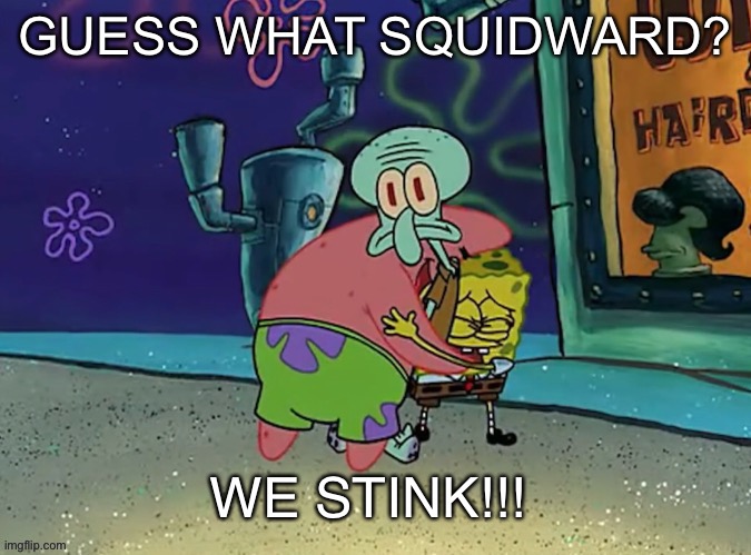 Guess what squidward we stink | GUESS WHAT SQUIDWARD? | image tagged in guess what squidward we stink | made w/ Imgflip meme maker