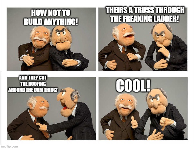 four panel | HOW NOT TO BUILD ANYTHING! THEIRS A TRUSS THROUGH THE FREAKING LADDER! AND THEY CUT THE ROOFING AROUND THE DAM THING! COOL! | image tagged in four panel | made w/ Imgflip meme maker