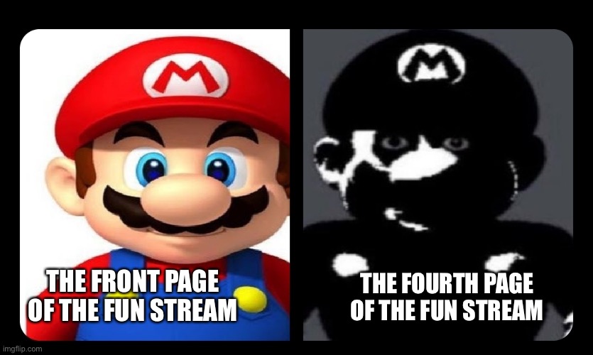 Dark… | THE FOURTH PAGE OF THE FUN STREAM; THE FRONT PAGE OF THE FUN STREAM | image tagged in mario v s dark mario,fun,not really | made w/ Imgflip meme maker
