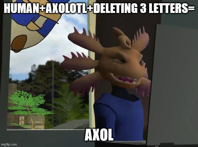 Axol beeg smg4 | HUMAN+AXOLOTL+DELETING 3 LETTERS=; AXOL | image tagged in axol beeg smg4 | made w/ Imgflip meme maker