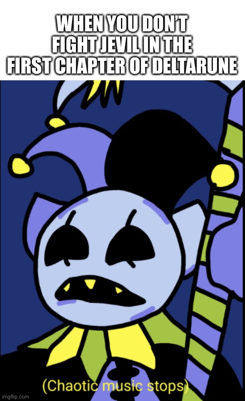 Evil jester disappointment sounds | WHEN YOU DON’T FIGHT JEVIL IN THE FIRST CHAPTER OF DELTARUNE | image tagged in chaotic music stops | made w/ Imgflip meme maker