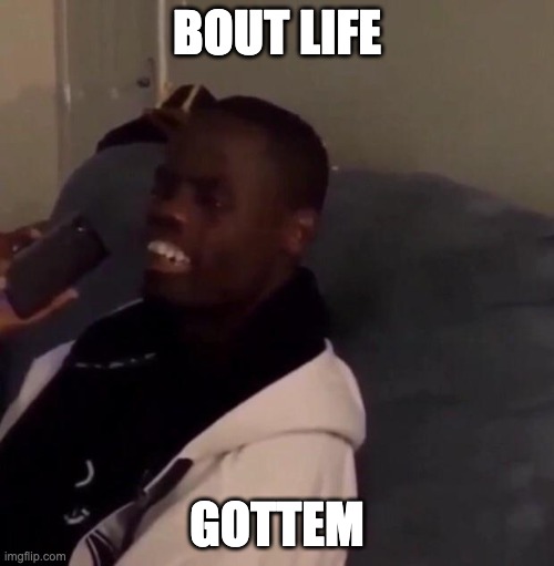 Deez Nutz | BOUT LIFE; GOTTEM | image tagged in deez nutz | made w/ Imgflip meme maker