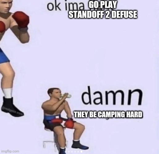 damn got hands | GO PLAY STANDOFF 2 DEFUSE; THEY BE CAMPING HARD | image tagged in damn got hands | made w/ Imgflip meme maker