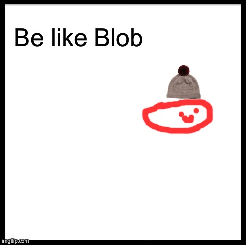 Be Like Bill Meme | Be like Blob | image tagged in memes,be like bill | made w/ Imgflip meme maker
