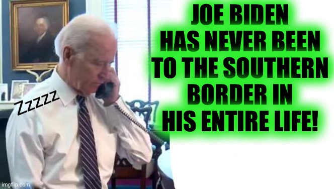 Thats How You Break Something - Just Ignore It | JOE BIDEN HAS NEVER BEEN TO THE SOUTHERN BORDER IN HIS ENTIRE LIFE! Zzzzz | image tagged in buy den b put tin,he will go down in history as the hitler of our era | made w/ Imgflip meme maker