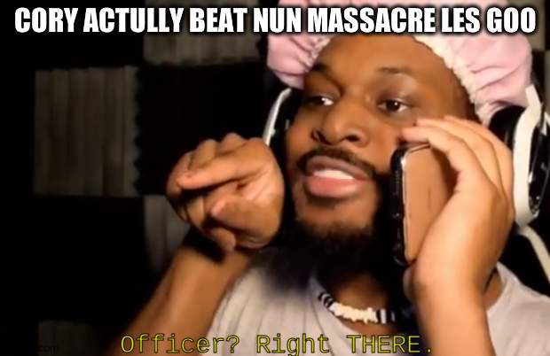 cory right there | CORY ACTULLY BEAT NUN MASSACRE LES GOO | image tagged in cory right there | made w/ Imgflip meme maker