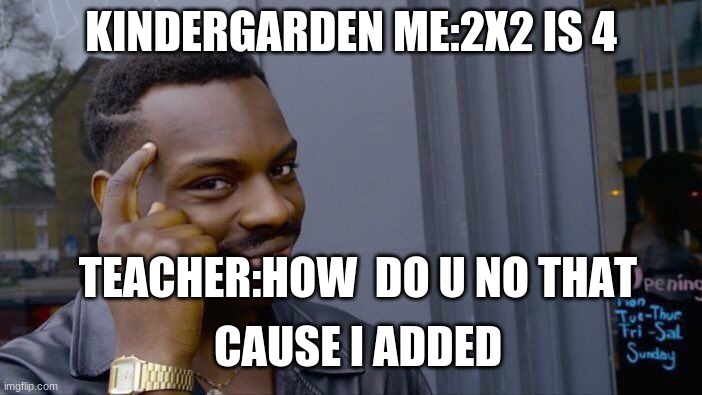 Roll Safe Think About It | KINDERGARDEN ME:2X2 IS 4; TEACHER:HOW  DO U NO THAT; CAUSE I ADDED | image tagged in memes,roll safe think about it | made w/ Imgflip meme maker