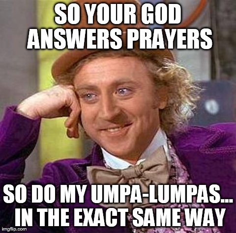 Creepy Condescending Wonka Meme | SO YOUR GOD ANSWERS PRAYERS SO DO MY UMPA-LUMPAS... IN THE EXACT SAME WAY | image tagged in memes,creepy condescending wonka,atheismrebooted | made w/ Imgflip meme maker