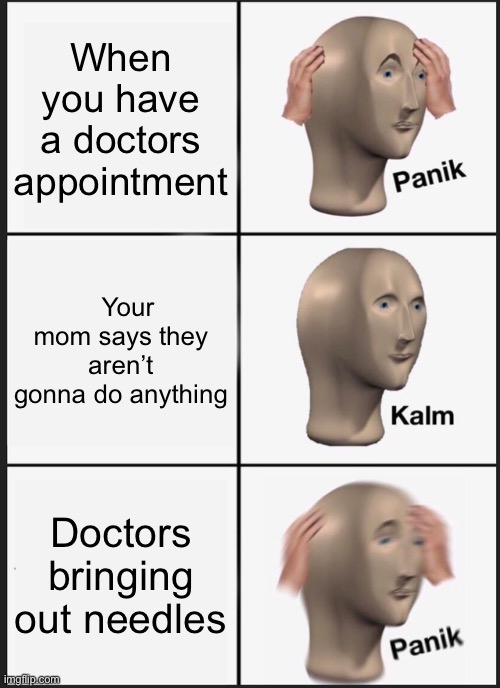 Panik Kalm Panik | When you have a doctors appointment; Your mom says they aren’t gonna do anything; Doctors bringing out needles | image tagged in memes,panik kalm panik | made w/ Imgflip meme maker