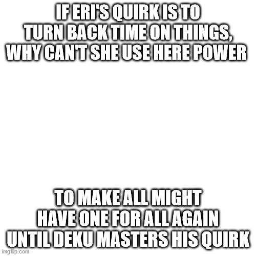 Big Brain | IF ERI'S QUIRK IS TO TURN BACK TIME ON THINGS, WHY CAN'T SHE USE HERE POWER; TO MAKE ALL MIGHT HAVE ONE FOR ALL AGAIN UNTIL DEKU MASTERS HIS QUIRK | image tagged in memes,blank transparent square | made w/ Imgflip meme maker