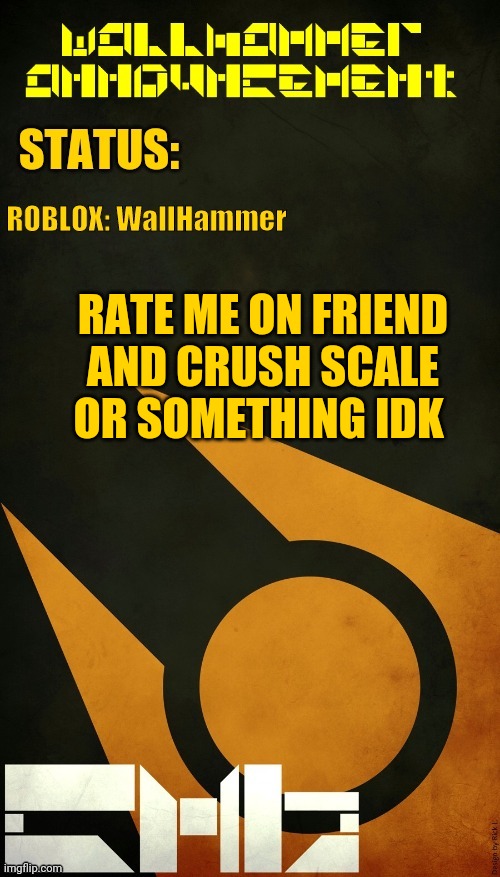 RATE ME ON FRIEND AND CRUSH SCALE OR SOMETHING IDK | image tagged in wallhammer announcement | made w/ Imgflip meme maker