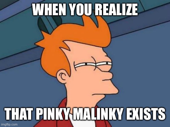 pinky kinda sus tbh | WHEN YOU REALIZE; THAT PINKY MALINKY EXISTS | image tagged in memes,futurama fry | made w/ Imgflip meme maker