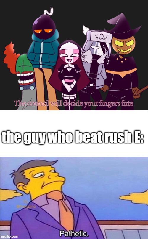 the guy who beat rush E: | image tagged in the council will decide your fingers fate,pathetic | made w/ Imgflip meme maker