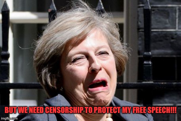 Theresa May UKIP PM Brexit | BUT WE NEED CENSORSHIP TO PROTECT MY FREE SPEECH!!! | image tagged in theresa may ukip pm brexit | made w/ Imgflip meme maker