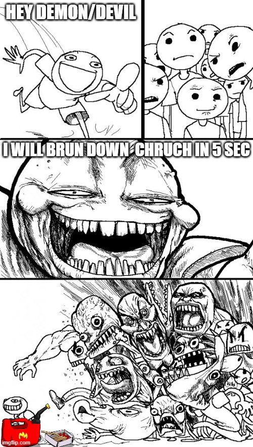 brun down chrush | HEY DEMON/DEVIL; I WILL BRUN DOWN  CHRUCH IN 5 SEC | image tagged in memes,hey internet | made w/ Imgflip meme maker