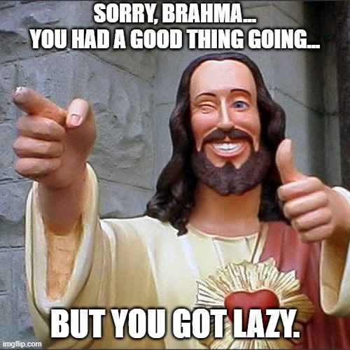 Buddy Christ | SORRY, BRAHMA...
YOU HAD A GOOD THING GOING... BUT YOU GOT LAZY. | image tagged in memes,buddy christ | made w/ Imgflip meme maker