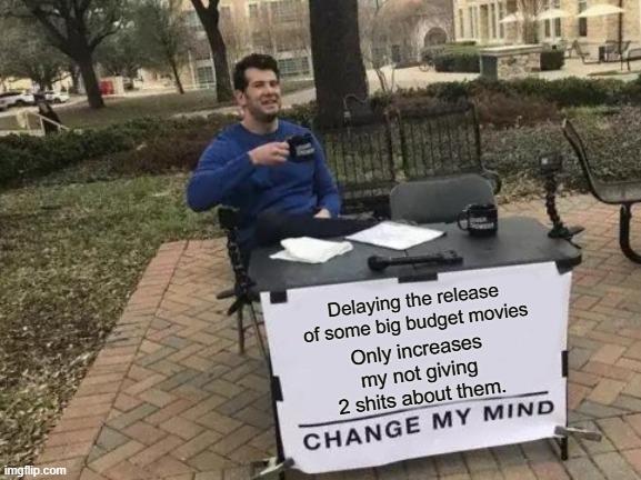 Im talking to you Ghostbusters and Top Gun | Delaying the release of some big budget movies; Only increases my not giving 2 shits about them. | image tagged in memes,change my mind | made w/ Imgflip meme maker