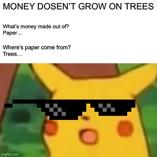 Get REKT | MONEY DOSEN’T GROW ON TREES; What’s money made out of?
Paper…; Where’s paper come from?
Trees… | image tagged in memes,surprised pikachu | made w/ Imgflip meme maker