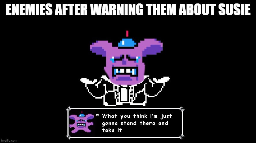 When you warn the enemy about susie | ENEMIES AFTER WARNING THEM ABOUT SUSIE | image tagged in deltarune,susie,sans | made w/ Imgflip meme maker