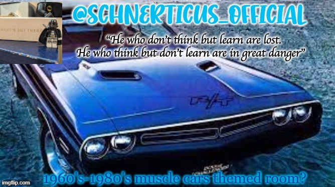 Schnerticus temp 2 | 1960's-1980's muscle cars themed room? | image tagged in schnerticus temp 2 | made w/ Imgflip meme maker
