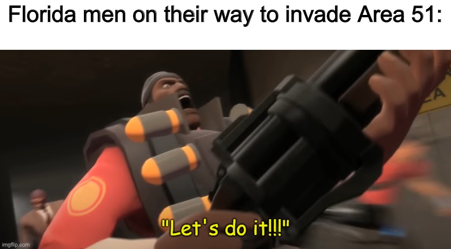 Remember Raid Area 51? |  Florida men on their way to invade Area 51: | image tagged in let's do it,area 51,storm area 51,team fortress 2,florida man,memes | made w/ Imgflip meme maker