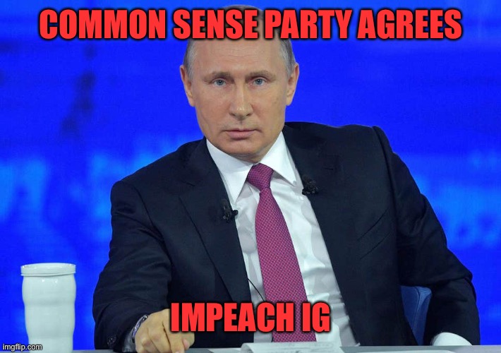 Reject corRUPtion, return to Common Sense | COMMON SENSE PARTY AGREES; IMPEACH IG | image tagged in putin has a question | made w/ Imgflip meme maker