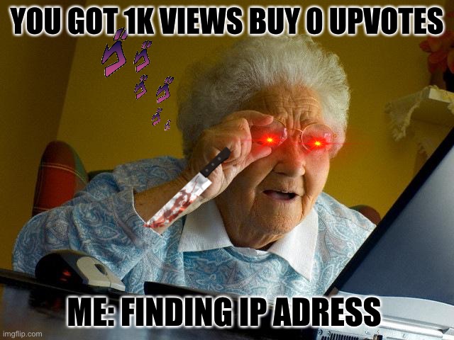 Of you don’t upvote a meme you like... | YOU GOT 1K VIEWS BUY 0 UPVOTES; ME: FINDING IP ADRESS | image tagged in memes,grandma finds the internet | made w/ Imgflip meme maker