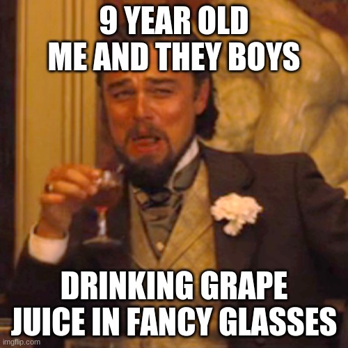 Shnazzy | 9 YEAR OLD ME AND THEY BOYS; DRINKING GRAPE JUICE IN FANCY GLASSES | image tagged in memes,laughing leo | made w/ Imgflip meme maker