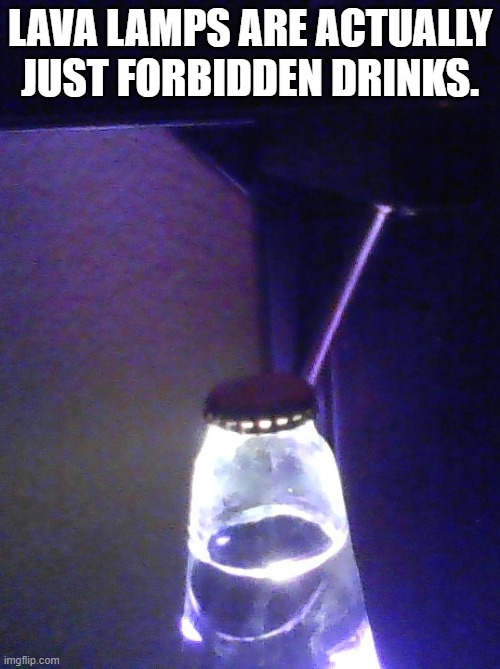tates a bit weird, but after 4 or 5 you get used to it. | LAVA LAMPS ARE ACTUALLY JUST FORBIDDEN DRINKS. | made w/ Imgflip meme maker