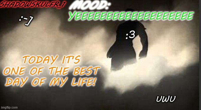 Yeeeeeeeeeeeeeeeeee | YEEEEEEEEEEEEEEEEEEE; :-]; :3; TODAY IT'S ONE OF THE BEST DAY OF MY LIFE! UWU | image tagged in shadowskulfr_1 template | made w/ Imgflip meme maker