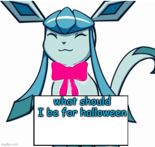 Glaceon says | what should I be for halloween | image tagged in glaceon says | made w/ Imgflip meme maker