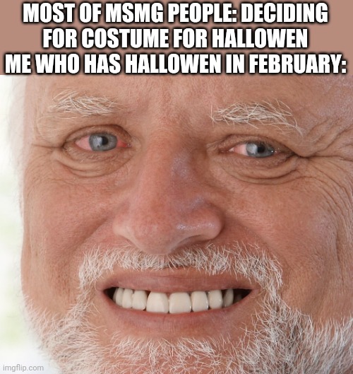 Hide the Pain Harold | MOST OF MSMG PEOPLE: DECIDING FOR COSTUME FOR HALLOWEN
ME WHO HAS HALLOWEN IN FEBRUARY: | image tagged in hide the pain harold | made w/ Imgflip meme maker