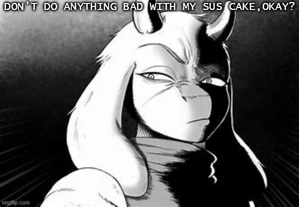 Angry Toriel | DON'T DO ANYTHING BAD WITH MY SUS CAKE,OKAY? | image tagged in angry toriel | made w/ Imgflip meme maker
