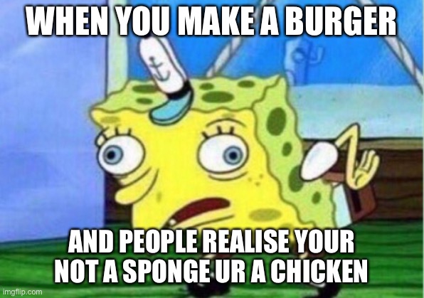 for spongebob fans | WHEN YOU MAKE A BURGER; AND PEOPLE REALISE YOUR NOT A SPONGE UR A CHICKEN | image tagged in memes,mocking spongebob | made w/ Imgflip meme maker