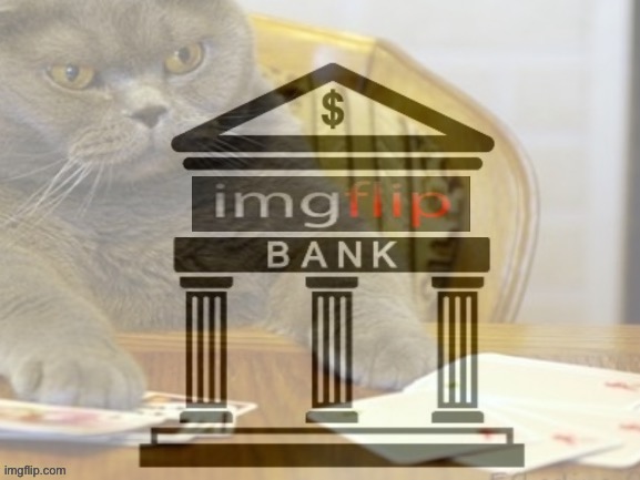 Goodbye, IMGFLIP_BANK. For now. | image tagged in imgflip_bank gambling cat | made w/ Imgflip meme maker