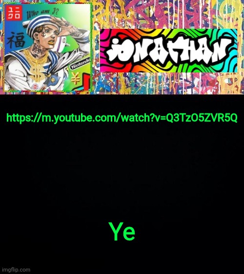 Video | https://m.youtube.com/watch?v=Q3TzO5ZVR5Q; Ye | image tagged in jonathan's good vibes | made w/ Imgflip meme maker